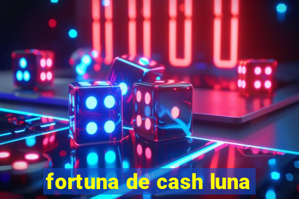 fortuna de cash luna